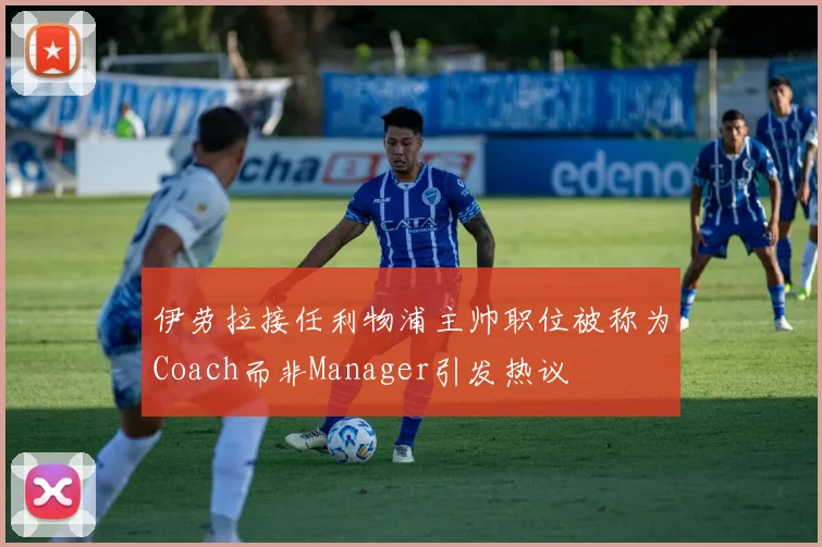 伊劳拉接任利物浦主帅职位被称为Coach而非Manager引发热议