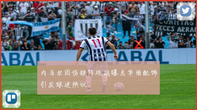 内马尔因伤缺阵观战曝光华丽配饰引发球迷热议