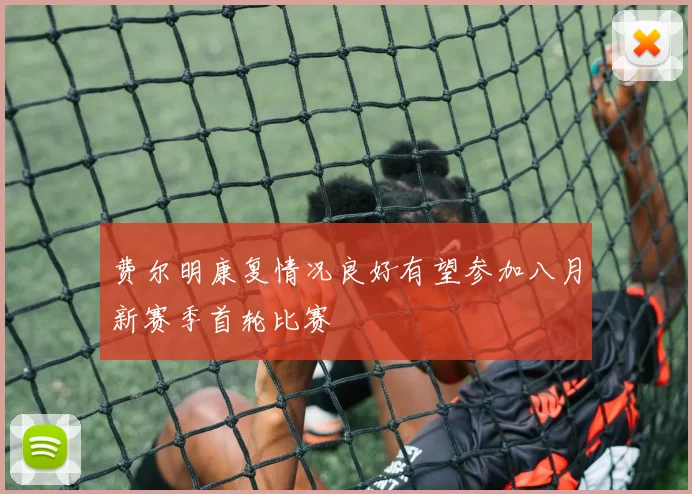 费尔明康复情况良好有望参加八月新赛季首轮比赛