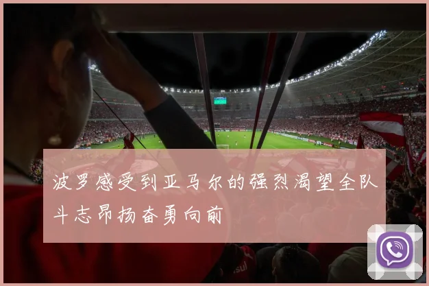 波罗感受到亚马尔的强烈渴望全队斗志昂扬奋勇向前
