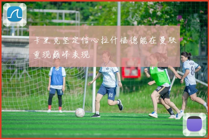 卡里克坚定信心拉什福德能在曼联重现巅峰表现