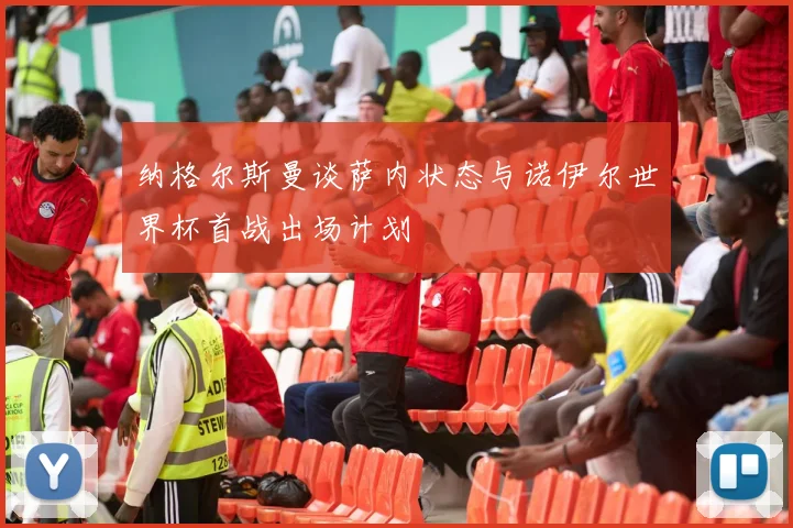 纳格尔斯曼谈萨内状态与诺伊尔世界杯首战出场计划
