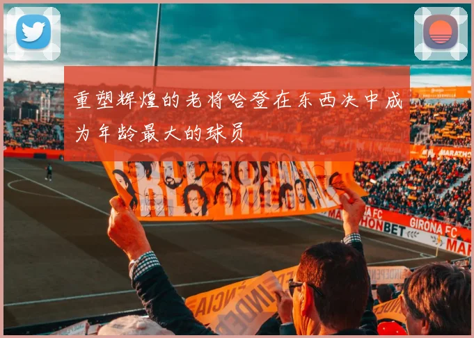 重塑辉煌的老将哈登在东西决中成为年龄最大的球员
