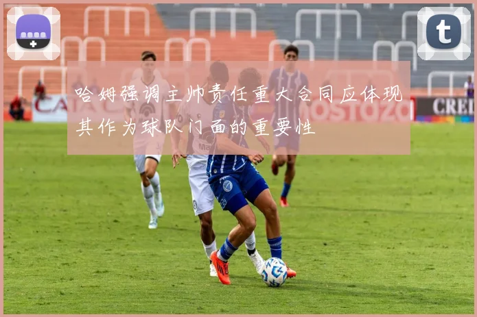 哈姆强调主帅责任重大合同应体现其作为球队门面的重要性